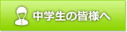 中学生の皆様へ